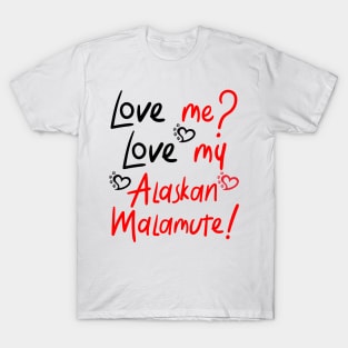 Love Me Love My Alaskan Malamute! Especially for Malamute Lovers! T-Shirt